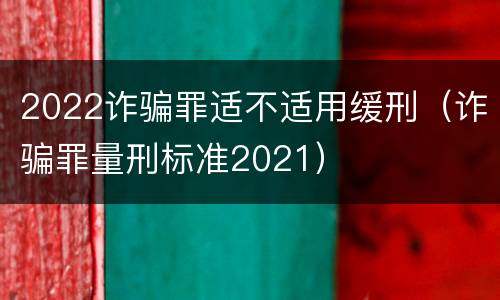 2022诈骗罪适不适用缓刑（诈骗罪量刑标准2021）
