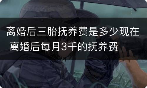 离婚后三胎抚养费是多少现在 离婚后每月3千的抚养费