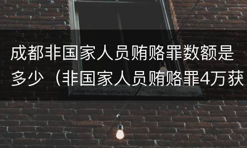 成都非国家人员贿赂罪数额是多少（非国家人员贿赂罪4万获刑）