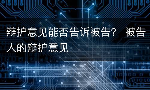 辩护意见能否告诉被告？ 被告人的辩护意见