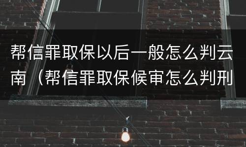 帮信罪取保以后一般怎么判云南（帮信罪取保候审怎么判刑）