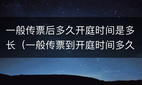 一般传票后多久开庭时间是多长（一般传票到开庭时间多久）