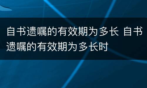 自书遗嘱的有效期为多长 自书遗嘱的有效期为多长时