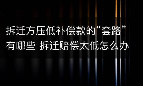拆迁方压低补偿款的“套路”有哪些 拆迁赔偿太低怎么办