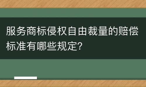 服务商标侵权自由裁量的赔偿标准有哪些规定？