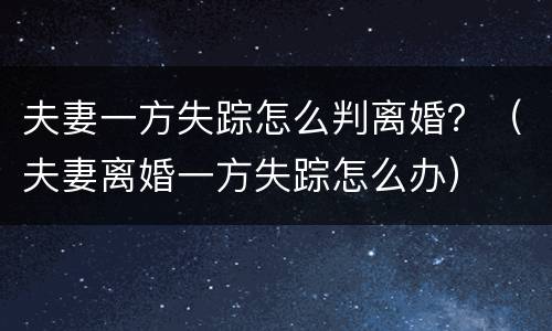 夫妻一方失踪怎么判离婚？（夫妻离婚一方失踪怎么办）