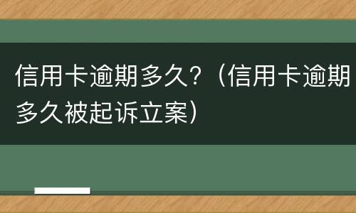信用卡逾期多久?（信用卡逾期多久被起诉立案）