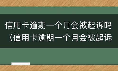信用卡逾期一个月会被起诉吗（信用卡逾期一个月会被起诉吗知乎）
