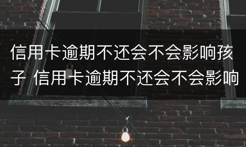 信用卡逾期不还会不会影响孩子 信用卡逾期不还会不会影响孩子上学
