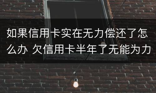 如果信用卡实在无力偿还了怎么办 欠信用卡半年了无能为力偿还怎么办