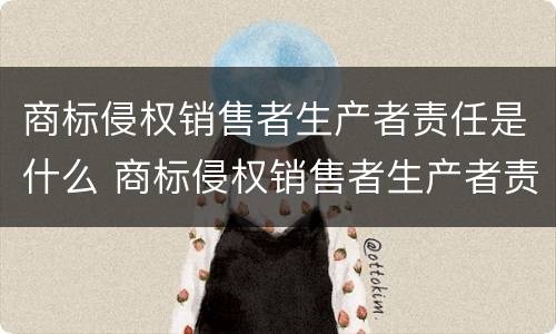 商标侵权销售者生产者责任是什么 商标侵权销售者生产者责任是什么意思