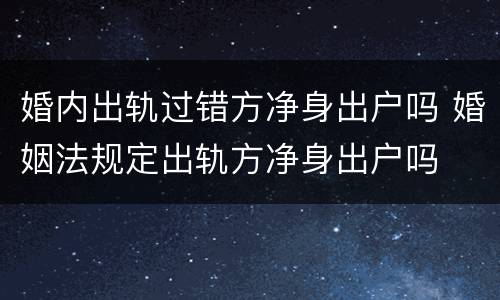 婚内出轨过错方净身出户吗 婚姻法规定出轨方净身出户吗