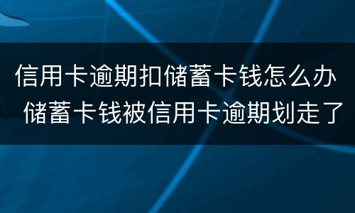 信用卡逾期扣储蓄卡钱怎么办 储蓄卡钱被信用卡逾期划走了