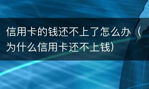 信用卡的钱还不上了怎么办（为什么信用卡还不上钱）