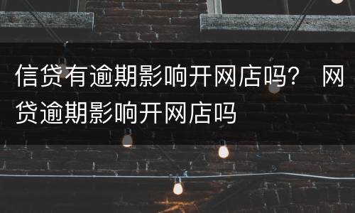 信贷有逾期影响开网店吗？ 网贷逾期影响开网店吗