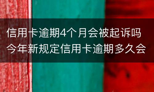 信用卡逾期4个月会被起诉吗 今年新规定信用卡逾期多久会起诉