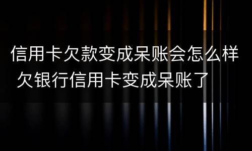 信用卡欠款变成呆账会怎么样 欠银行信用卡变成呆账了