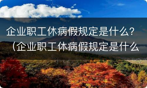 企业职工休病假规定是什么？（企业职工休病假规定是什么制度）