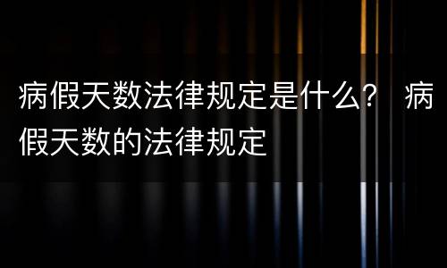 病假天数法律规定是什么？ 病假天数的法律规定