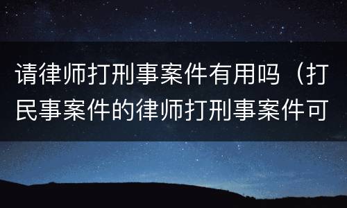 请律师打刑事案件有用吗（打民事案件的律师打刑事案件可以吗）