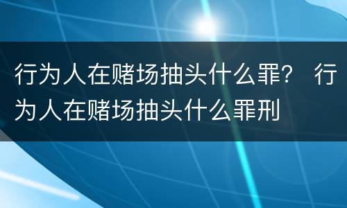 行为人在赌场抽头什么罪？ 行为人在赌场抽头什么罪刑
