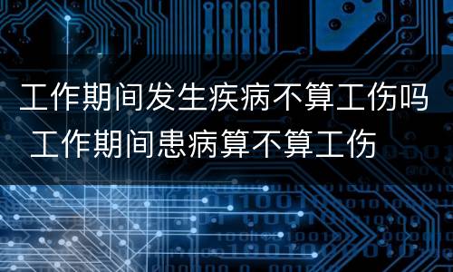 工作期间发生疾病不算工伤吗 工作期间患病算不算工伤