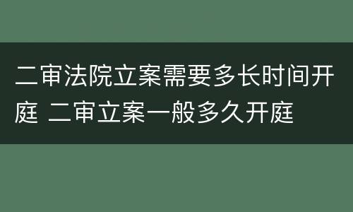二审法院立案需要多长时间开庭 二审立案一般多久开庭