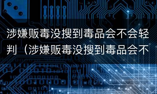 涉嫌贩毒没搜到毒品会不会轻判（涉嫌贩毒没搜到毒品会不会轻判呢）
