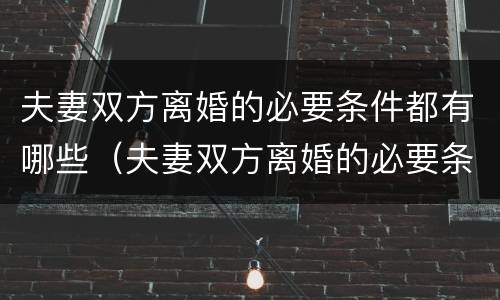 夫妻双方离婚的必要条件都有哪些（夫妻双方离婚的必要条件都有哪些呢）