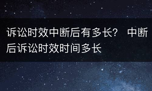 诉讼时效中断后有多长？ 中断后诉讼时效时间多长