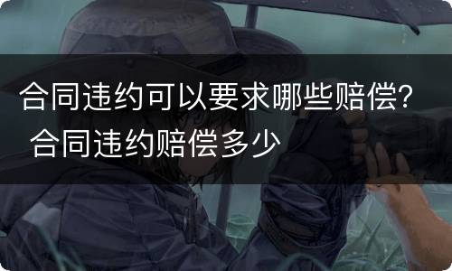 合同违约可以要求哪些赔偿？ 合同违约赔偿多少