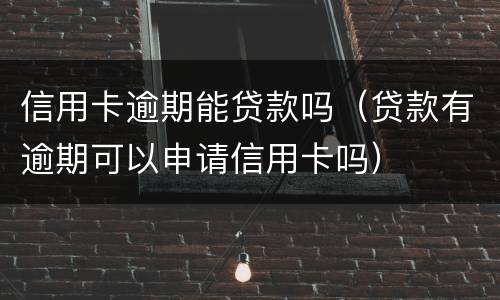 信用卡逾期能贷款吗（贷款有逾期可以申请信用卡吗）