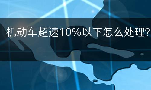 机动车超速10%以下怎么处理？