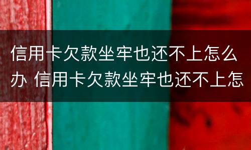 信用卡欠款坐牢也还不上怎么办 信用卡欠款坐牢也还不上怎么办呢