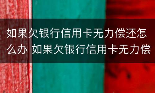 如果欠银行信用卡无力偿还怎么办 如果欠银行信用卡无力偿还怎么办坐牢
