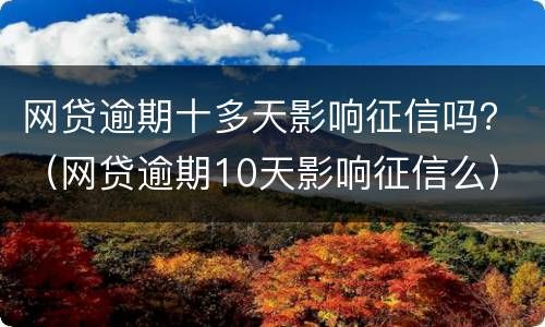 网贷逾期十多天影响征信吗？（网贷逾期10天影响征信么）