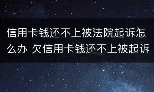 信用卡钱还不上被法院起诉怎么办 欠信用卡钱还不上被起诉了怎么办
