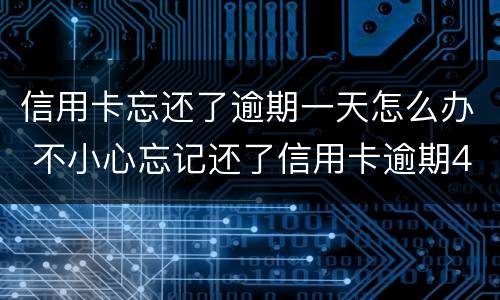 信用卡忘还了逾期一天怎么办 不小心忘记还了信用卡逾期4天怎么办