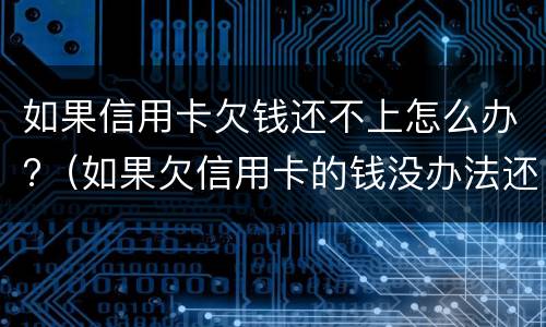 如果信用卡欠钱还不上怎么办?（如果欠信用卡的钱没办法还怎么办）