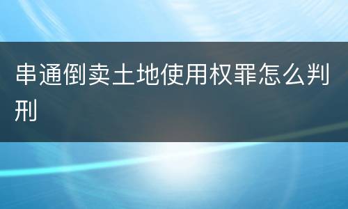 串通倒卖土地使用权罪怎么判刑