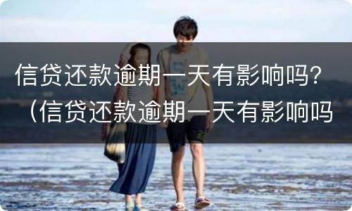 信贷还款逾期一天有影响吗？（信贷还款逾期一天有影响吗知乎）