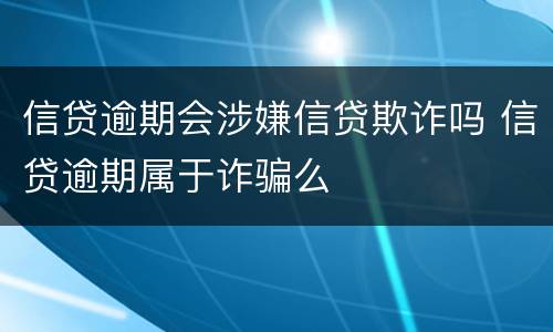 信贷逾期会涉嫌信贷欺诈吗 信贷逾期属于诈骗么