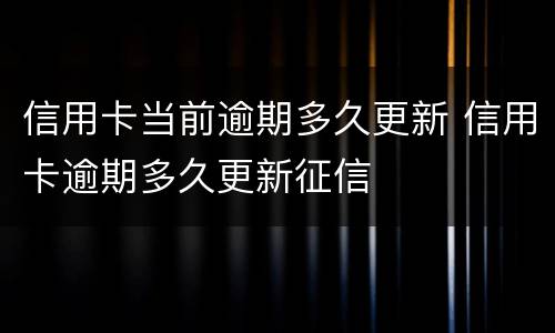 信用卡当前逾期多久更新 信用卡逾期多久更新征信