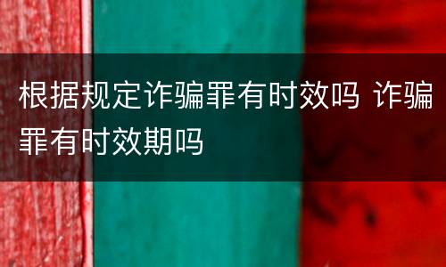 根据规定诈骗罪有时效吗 诈骗罪有时效期吗