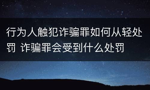 行为人触犯诈骗罪如何从轻处罚 诈骗罪会受到什么处罚