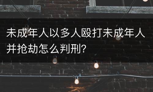 未成年人以多人殴打未成年人并抢劫怎么判刑？