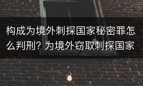 构成为境外刺探国家秘密罪怎么判刑? 为境外窃取刺探国家秘密罪的区别