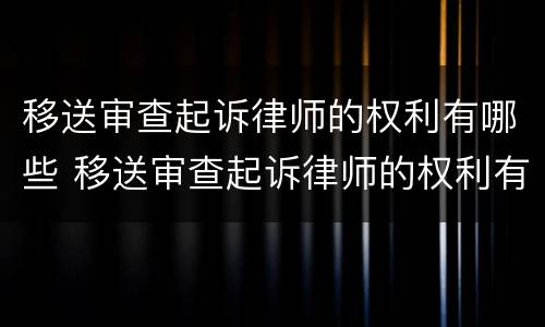 移送审查起诉律师的权利有哪些 移送审查起诉律师的权利有哪些呢