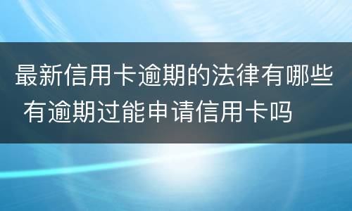 最新信用卡逾期的法律有哪些 有逾期过能申请信用卡吗
