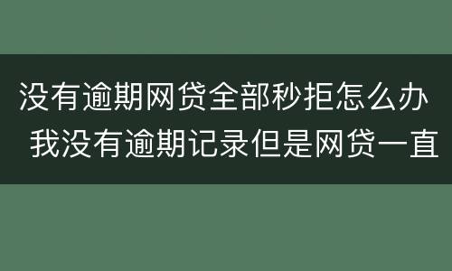 没有逾期网贷全部秒拒怎么办 我没有逾期记录但是网贷一直秒拒